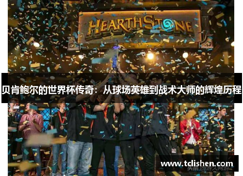 贝肯鲍尔的世界杯传奇：从球场英雄到战术大师的辉煌历程