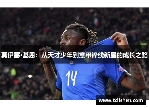 莫伊塞·基恩：从天才少年到意甲锋线新星的成长之路