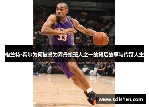 格兰特·希尔为何被誉为乔丹接班人之一的背后故事与传奇人生