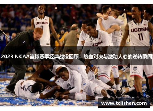 2023 NCAA篮球赛季经典战役回顾：热血对决与激动人心的逆转瞬间