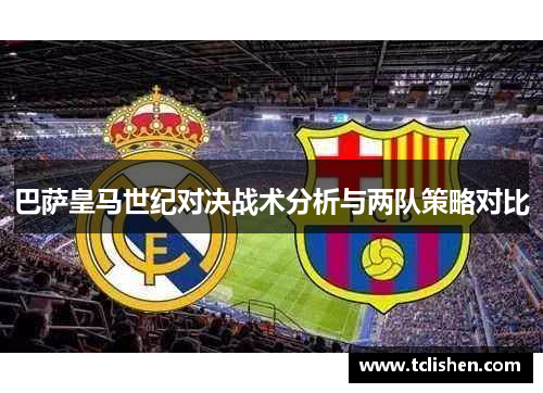 巴萨皇马世纪对决战术分析与两队策略对比