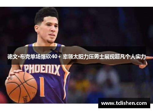 德文·布克单场爆砍40+ 率领太阳力压勇士展现超凡个人实力