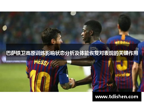 巴萨铁卫高原训练影响状态分析及体能恢复对表现的关键作用