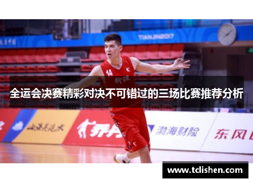 全运会决赛精彩对决不可错过的三场比赛推荐分析