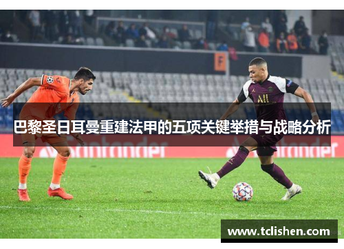 巴黎圣日耳曼重建法甲的五项关键举措与战略分析