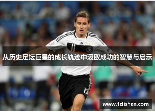 从历史足坛巨星的成长轨迹中汲取成功的智慧与启示