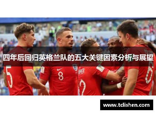 四年后回归英格兰队的五大关键因素分析与展望