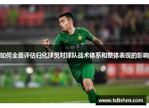 如何全面评估归化球员对球队战术体系和整体表现的影响