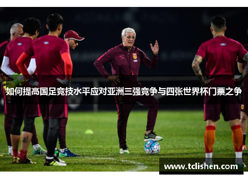 如何提高国足竞技水平应对亚洲三强竞争与四张世界杯门票之争