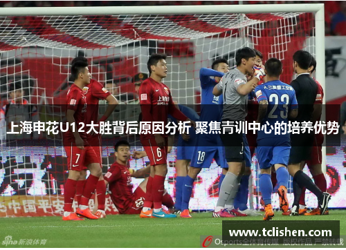 上海申花U12大胜背后原因分析 聚焦青训中心的培养优势