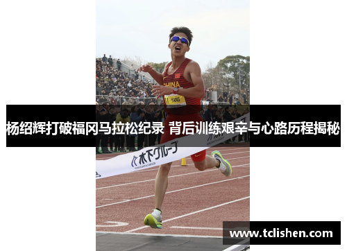 杨绍辉打破福冈马拉松纪录 背后训练艰辛与心路历程揭秘