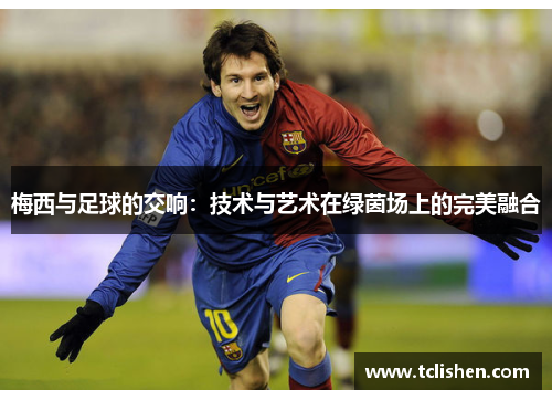 梅西与足球的交响：技术与艺术在绿茵场上的完美融合