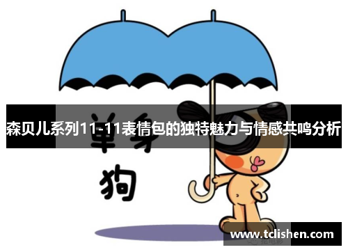 森贝儿系列11-11表情包的独特魅力与情感共鸣分析
