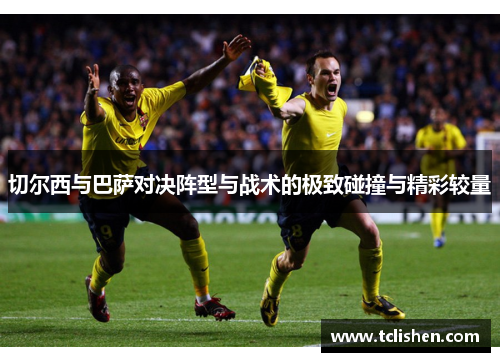 切尔西与巴萨对决阵型与战术的极致碰撞与精彩较量