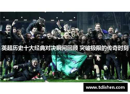 英超历史十大经典对决瞬间回顾 突破极限的传奇时刻