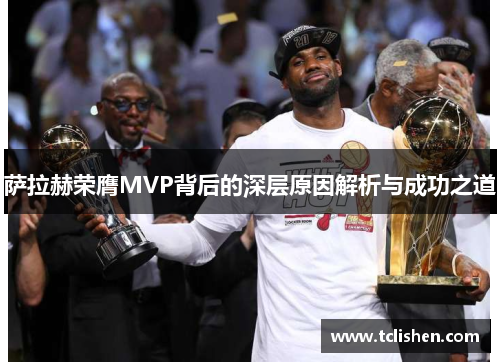 萨拉赫荣膺MVP背后的深层原因解析与成功之道