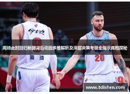 周琦此时回归新疆背后动因多维解析及深层决策考量全揭示真相探秘