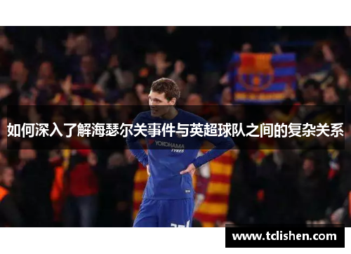 如何深入了解海瑟尔关事件与英超球队之间的复杂关系 如何深入了解海瑟尔关事件与英超球队之间的复杂关系