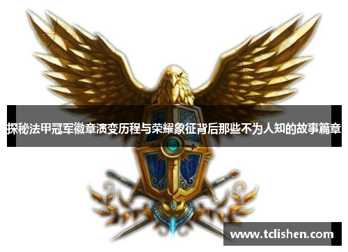 探秘法甲冠军徽章演变历程与荣耀象征背后那些不为人知的故事篇章 探秘法甲冠军徽章演变历程与荣耀象征背后那些不为人知的故事篇章