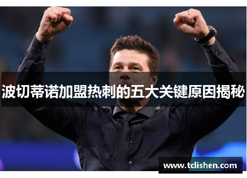 波切蒂诺加盟热刺的五大关键原因揭秘 波切蒂诺加盟热刺的五大关键原因揭秘