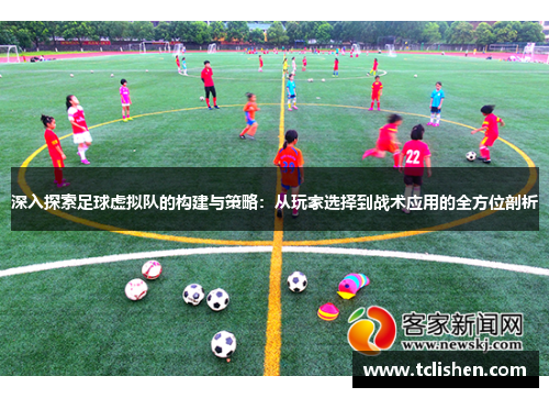 深入探索足球虚拟队的构建与策略:从玩家选择到战术应用的全方位剖析 深入探索足球虚拟队的构建与策略:从玩家选择到战术应用的全方位剖析