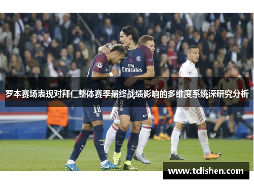 罗本赛场表现对拜仁整体赛季最终战绩影响的多维度系统深研究分析 罗本赛场表现对拜仁整体赛季最终战绩影响的多维度系统深研究分析